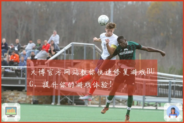 火博官方网站教你快速修复游戏BUG,提升你的游戏体验!