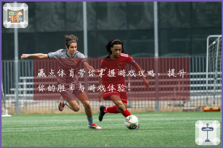 赢点体育带你掌握游戏攻略，提升你的胜率与游戏体验！