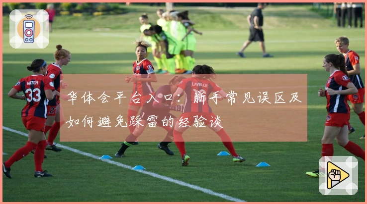 华体会平台入口:新手常见误区及如何避免踩雷的经验谈