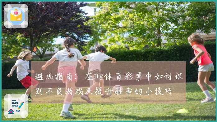 避坑指南：在ng体育彩票中如何识别不良游戏及提升胜率的小技巧