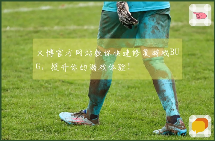 火博官方网站教你快速修复游戏BUG，提升你的游戏体验！