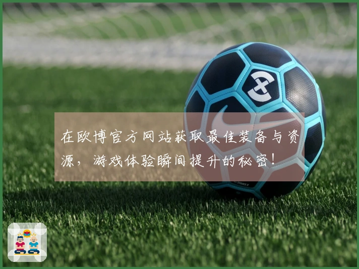 在欧博官方网站获取最佳装备与资源，游戏体验瞬间提升的秘密！