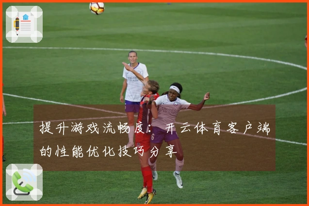 提升游戏流畅度：开云体育客户端的性能优化技巧分享